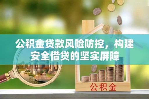 宣威公积金贷款风险防控，构建安全借贷的坚实屏障