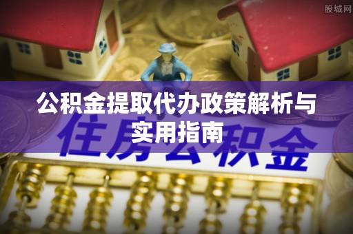 宣威公积金提取代办政策解析与实用指南
