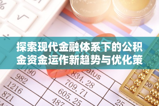 宣威探索现代金融体系下的公积金资金运作新趋势与优化策略