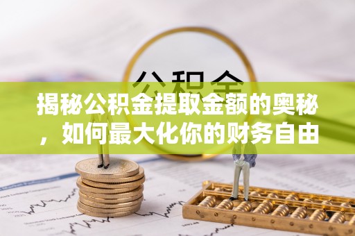 宣威揭秘公积金提取金额的奥秘，如何最大化你的财务自由