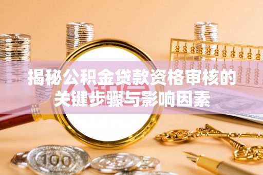 宣威揭秘公积金贷款资格审核的关键步骤与影响因素