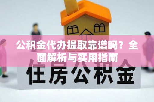 宣威公积金代办提取靠谱吗？全面解析与实用指南