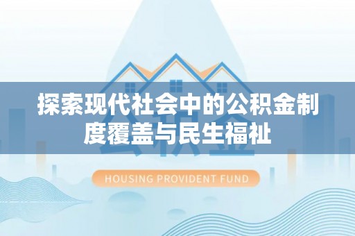 宣威探索现代社会中的公积金制度覆盖与民生福祉