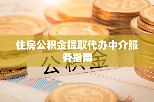 宣威住房公积金提取代办中介服务指南