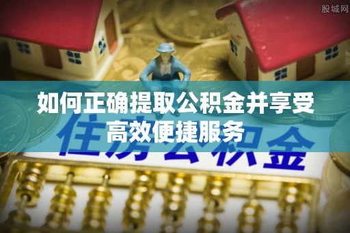 宣威如何正确提取公积金并享受高效便捷服务