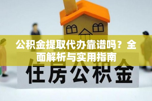 宣威公积金提取代办靠谱吗？全面解析与实用指南