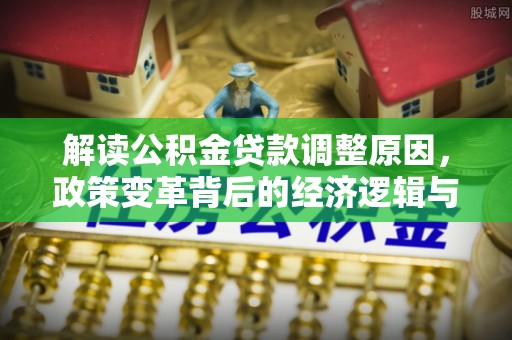 宣威解读公积金贷款调整原因，政策变革背后的经济逻辑与民生影响